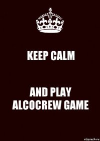 KEEP CALM AND PLAY ALCOCREW GAME