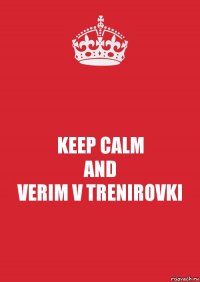 KEEP CALM
AND
VERIM V TRENIROVKI