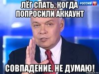 лёг спать, когда попросили аккаунт совпадение, не думаю!