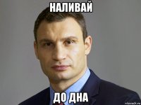 наливай до дна