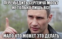 переубедить сергеича могут не только лишь все мало кто может это делать