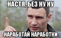 настя, без ну ну наработай наработки