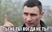  ты не ты когда не ты!