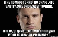 я не помню точно, но знаю ,что завтра уже оно будет,точняк. и не надо думать обо мне плохо,да я тупой, но я начал учить иврит.