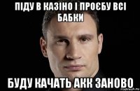 піду в казіно і проєбу всі бабки буду качать акк заново