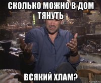 сколько можно в дом тянуть всякий хлам?