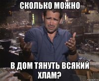 сколько можно в дом тянуть всякий хлам?