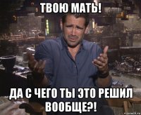 твою мать! да с чего ты это решил вообще?!