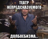 театр непредсказуемого долбоебизма...