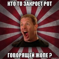 кто то закроет рот говорящей жопе ?