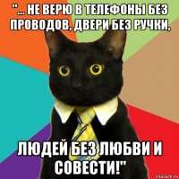 "... не верю в телефоны без проводов, двери без ручки, людей без любви и совести!"