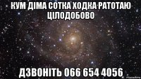 кум діма сотка ходка ратотаю цілодобово дзвоніть 066 654 4056