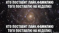 кто поставит лайк,фамилию того поставлю на неделю) кто поставит лайк,фамилию того поставлю на неделю)