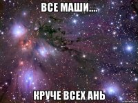 все маши.... круче всех ань