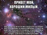 привет мой хороший.милый прости но я тебе ни чего не могу обещать...я тебя любила просто как мужчину- на физическом уровне...а сейчас ни каких чувств-незнаю что случилось...отболело что ли-не хочу тебя обманывать-какое то безразличие...прошу не сердись -если хочеш останемся друзьями-г