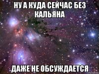 ну а куда сейчас без кальяна даже не обсуждается