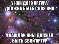 у каждого артура должна быть своя яна у каждой яны должен быть свой артур