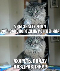 А вы знаете, что у Саравайского день рождения? Ахиреть, пойду поздравляю!!!