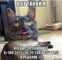 вот такой я когда спрошивают 8+100*32/2+10-20*204-465*446/5 а решение =1