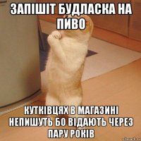 запішіт будласка на пиво кутківцях в магазині непишуть бо відають через пару років