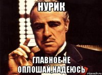 нурик главное не оплошай,надеюсь