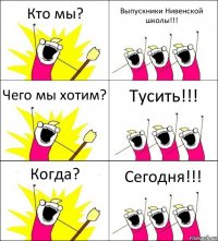 Кто мы? Выпускники Нивенской школы!!! Чего мы хотим? Тусить!!! Когда? Сегодня!!!