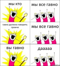 мы кто мы все гавно гавно должно говорить громче мы все гавно вы гавно дааааа