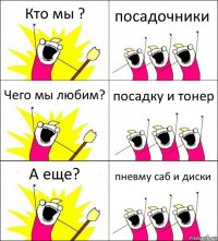 Кто мы ? посадочники Чего мы любим? посадку и тонер А еще? пневму саб и диски