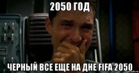 2050 год черный все еще на дне fifa 2050