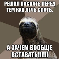 решил поспать перед тем как лечь спать. а зачем вообще вставать!!!!!!