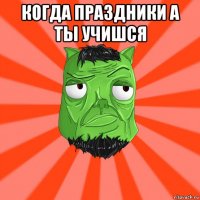 когда праздники а ты учишся 