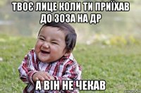 твоє лице коли ти приїхав до зоза на др а він не чекав