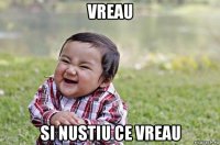 vreau si nustiu ce vreau