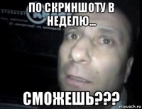 по скриншоту в неделю... сможешь???