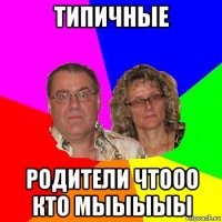 типичные родители чтооо кто мыыыыы