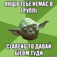 якщо тебе немає в группі clareng то давай бігом туди