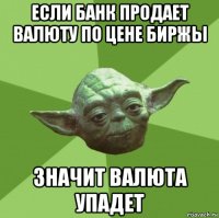 если банк продает валюту по цене биржы значит валюта упадет