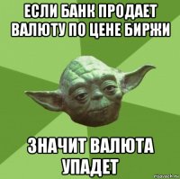 если банк продает валюту по цене биржи значит валюта упадет