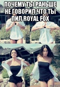 почему ты раньше не говорил что ты пил royal fox 