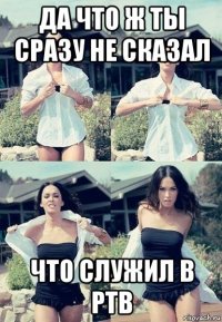 да что ж ты сразу не сказал что служил в ртв