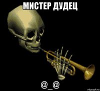 мистер дудец @_@