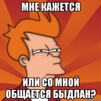 мне кажется или со мной общается быдлан?