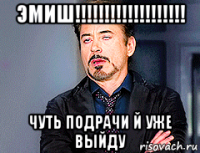 эмиш!!!!!!!!!!!!!!!!!!! чуть подрачи й уже выйду