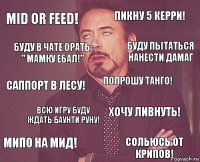 Mid or feed! Пикну 5 Керри! Саппорт в лесу! Мипо на мид! Хочу ливнуть! Попрошу танго! Всю игру буду ждать баунти руну! Сольюсь от крипов! Буду в чате орать: " Мамку ебал!" Буду пытаться нанести дамаг