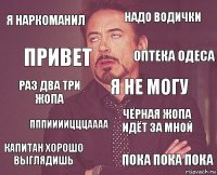 я наркоманил надо водички раз два три жопа капитан хорошо выглядишь чёрная жопа идёт за мной я не могу пппиииицццаааа пока пока пока привет оптека одеса