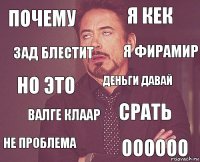 почему я кек но это не проблема срать деньги давай валге клаар оооооо зад блестит я фирамир