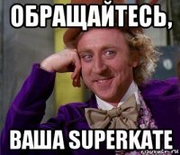 обращайтесь, ваша superkate