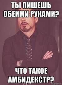 ты пишешь обеими руками? что такое амбидекстр?