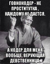 говнокодер - не проститутка , каждому не дается. а кодер для меня вообще, верующая девственница.