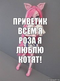 Приветик всем я Роза я люблю котят!